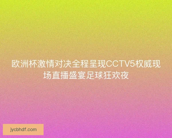欧洲杯激情对决全程呈现CCTV5权威现场直播盛宴足球狂欢夜